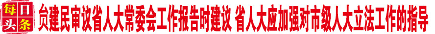 贠建民审议省人大常委会工作报告时建议 省人大应加强对市级人大立法工作的指导