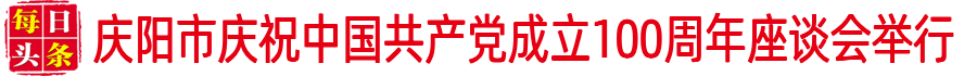 庆阳市庆祝中国共产党成立100周年座谈会举行