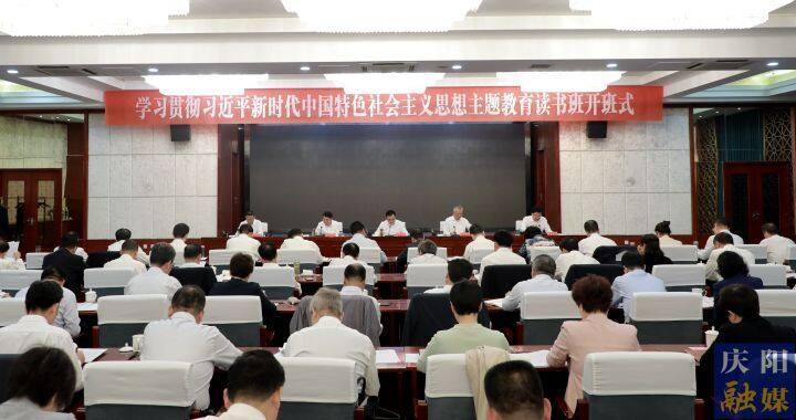 庆阳市委常委会市政府班子学习贯彻习近平新时代中国特色社会主义思想主题教育读书班开班