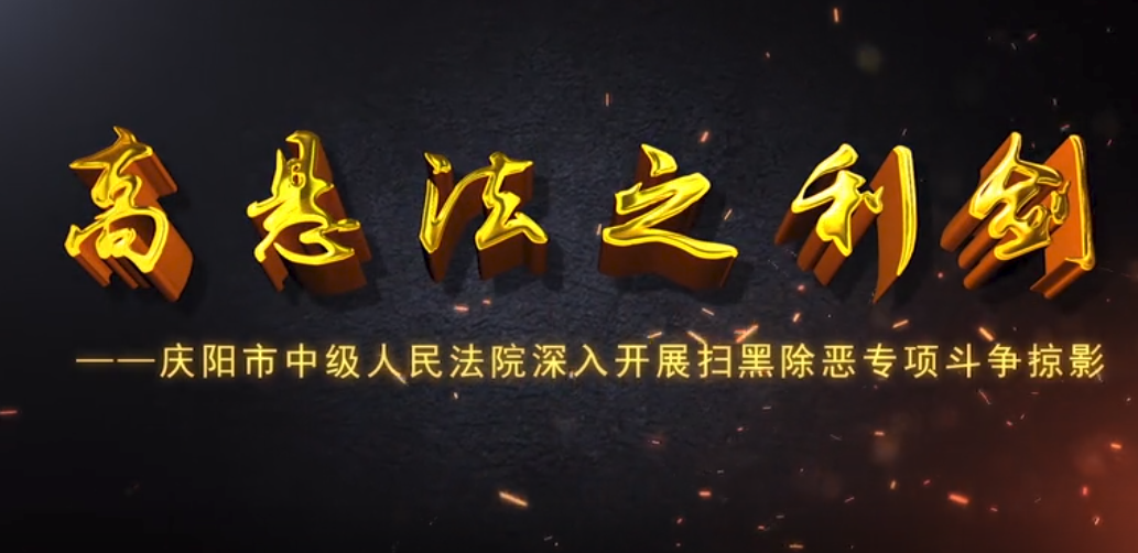 庆阳市中级人民法院扫黑除恶专题片《高悬法之利剑》