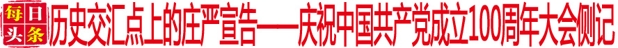 历史交汇点上的庄严宣告——庆祝中国共产党成立100周年大会侧记