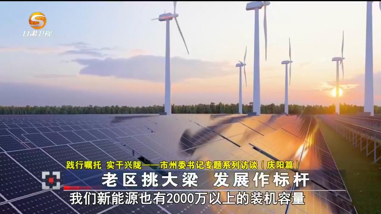 （践行嘱托 实干兴陇——市州委书记专题系列访谈）庆阳：老区挑大梁 发展作标杆