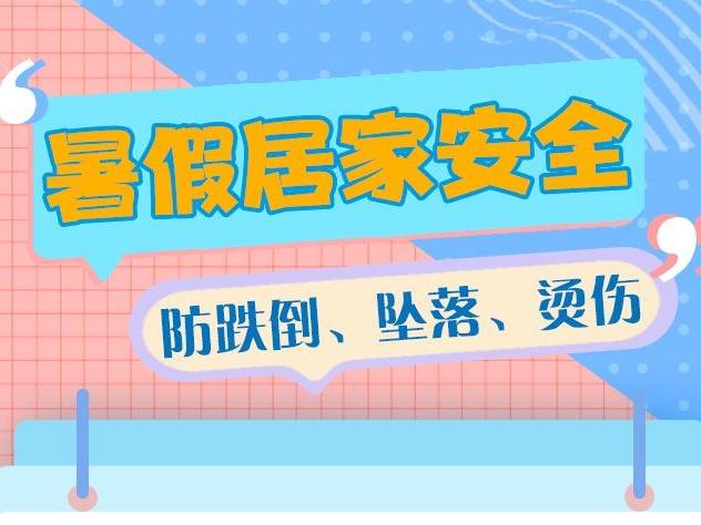 【快乐暑假 安全一“夏”】暑假居家安全丨防跌倒 坠落 烫伤